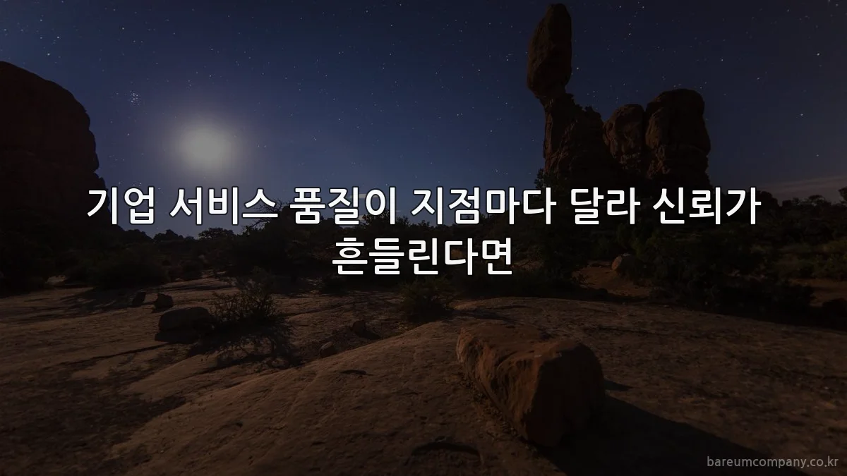 기업 서비스 품질이 지점마다 달라 신뢰가 흔들린다면