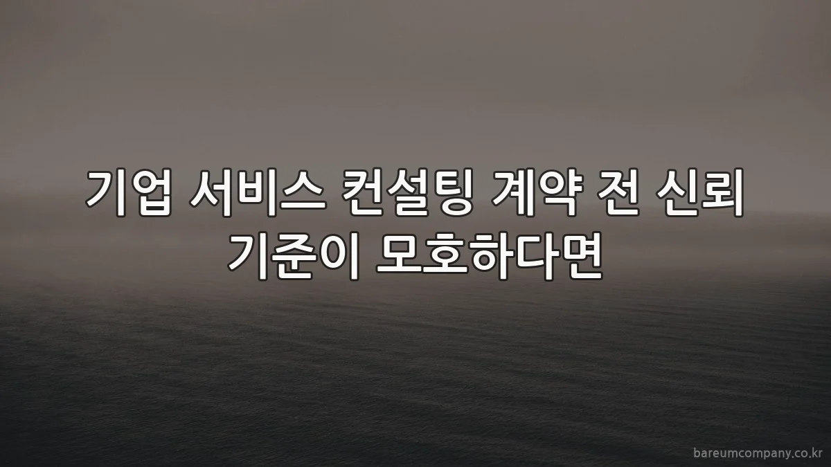 기업 서비스 컨설팅 계약 전 신뢰 기준이 모호하다면