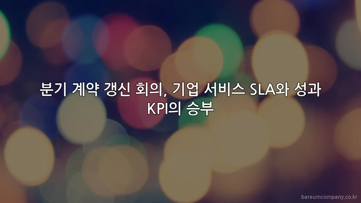 분기 계약 갱신 회의, 기업 서비스 SLA와 성과 KPI의 승부