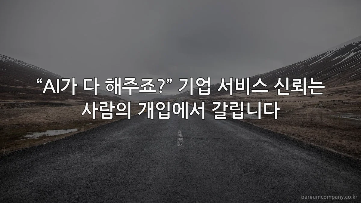 “AI가 다 해주죠?” 기업 서비스 신뢰는 사람의 개입에서 갈립니다