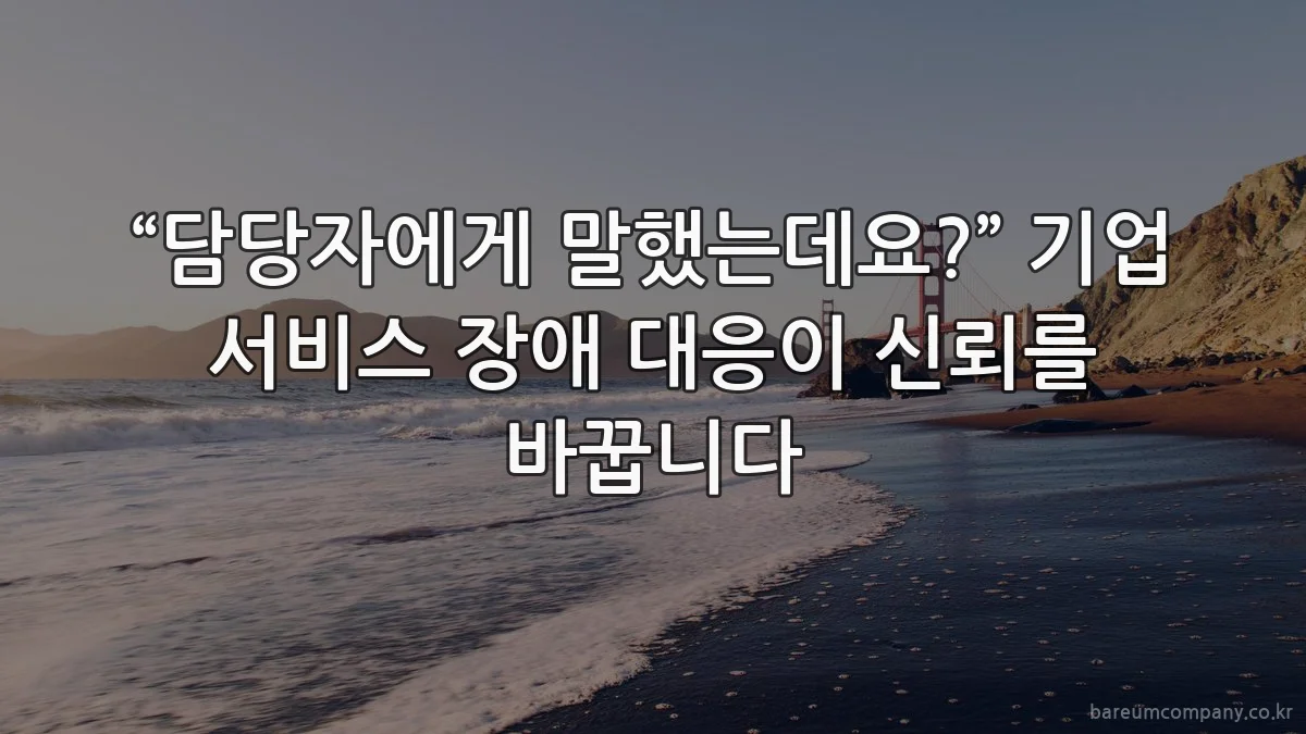“담당자에게 말했는데요?” 기업 서비스 장애 대응이 신뢰를 바꿉니다