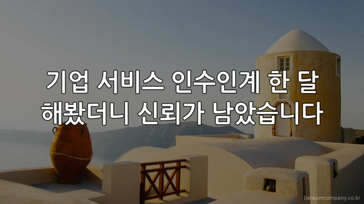 기업 서비스 인수인계 한 달 해봤더니 신뢰가 남았습니다