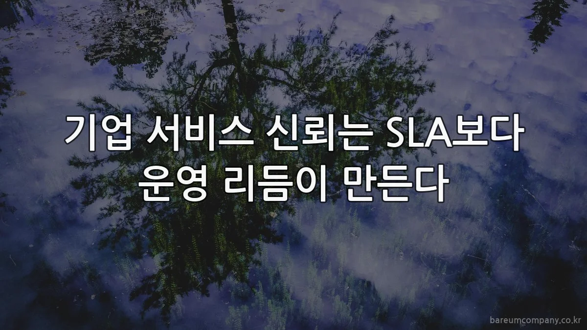기업 서비스 신뢰는 SLA보다 운영 리듬이 만든다