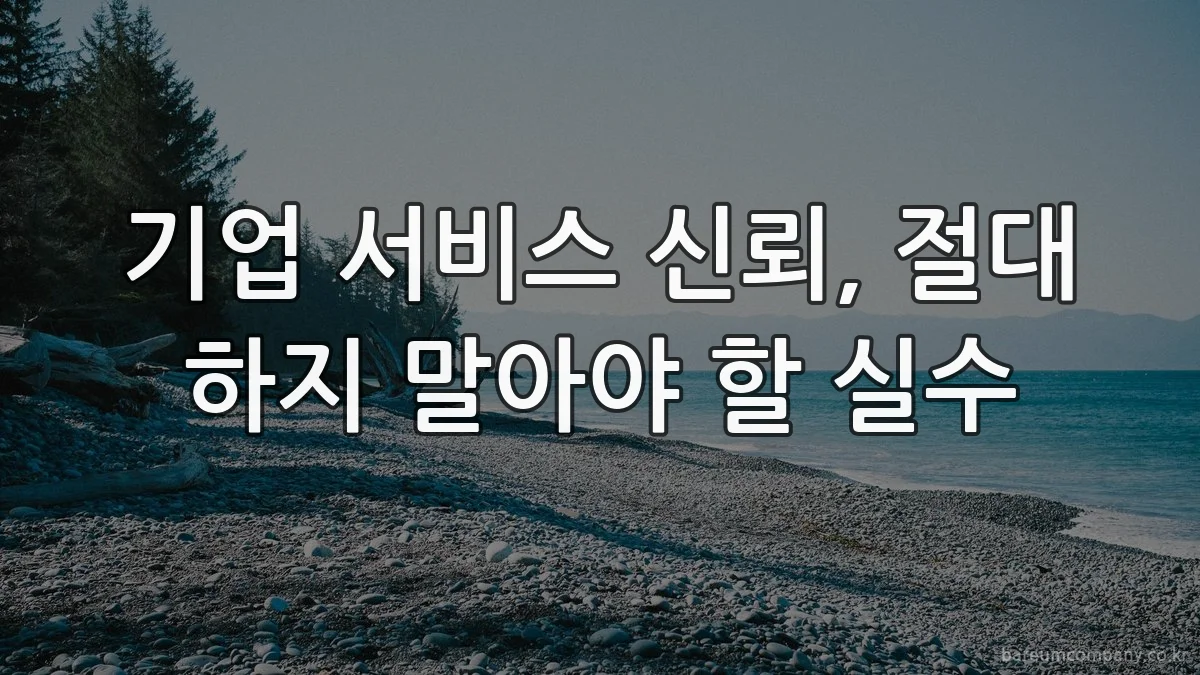 기업 서비스 신뢰, 절대 하지 말아야 할 실수