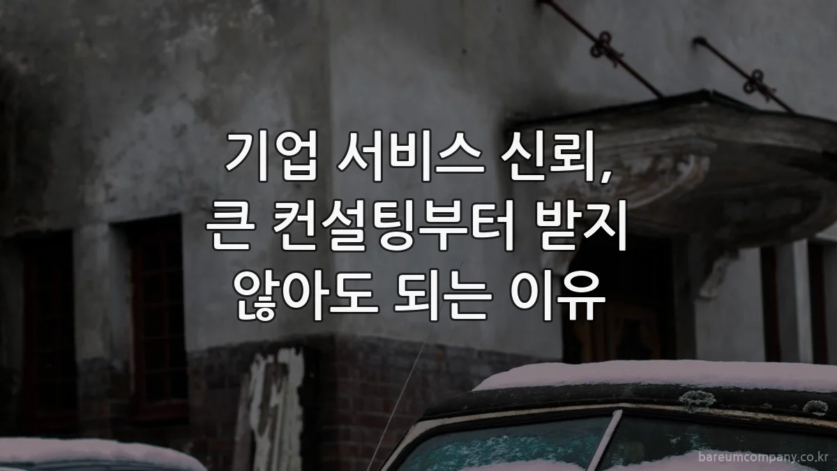 기업 서비스 신뢰, 큰 컨설팅부터 받지 않아도 되는 이유
