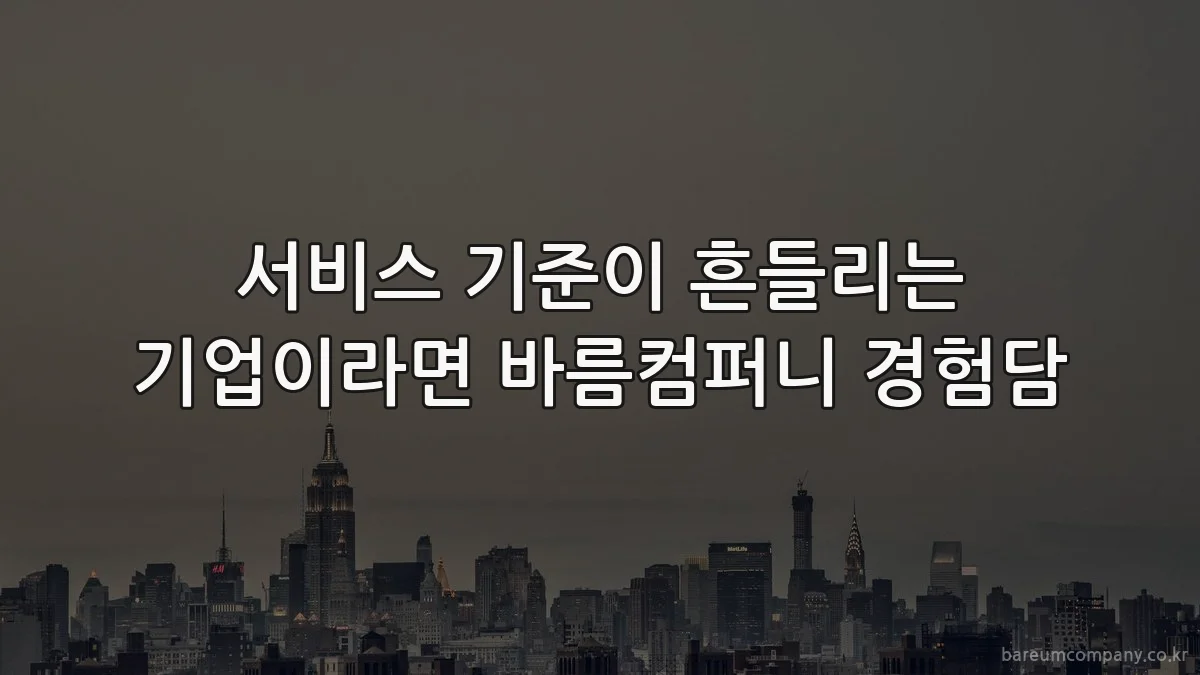 서비스 기준이 흔들리는 기업이라면 바름컴퍼니 경험담