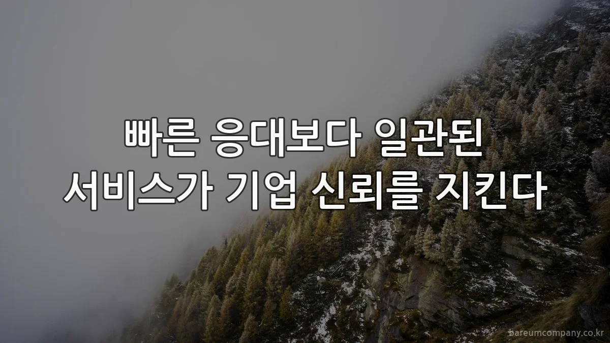 빠른 응대보다 일관된 서비스가 기업 신뢰를 지킨다