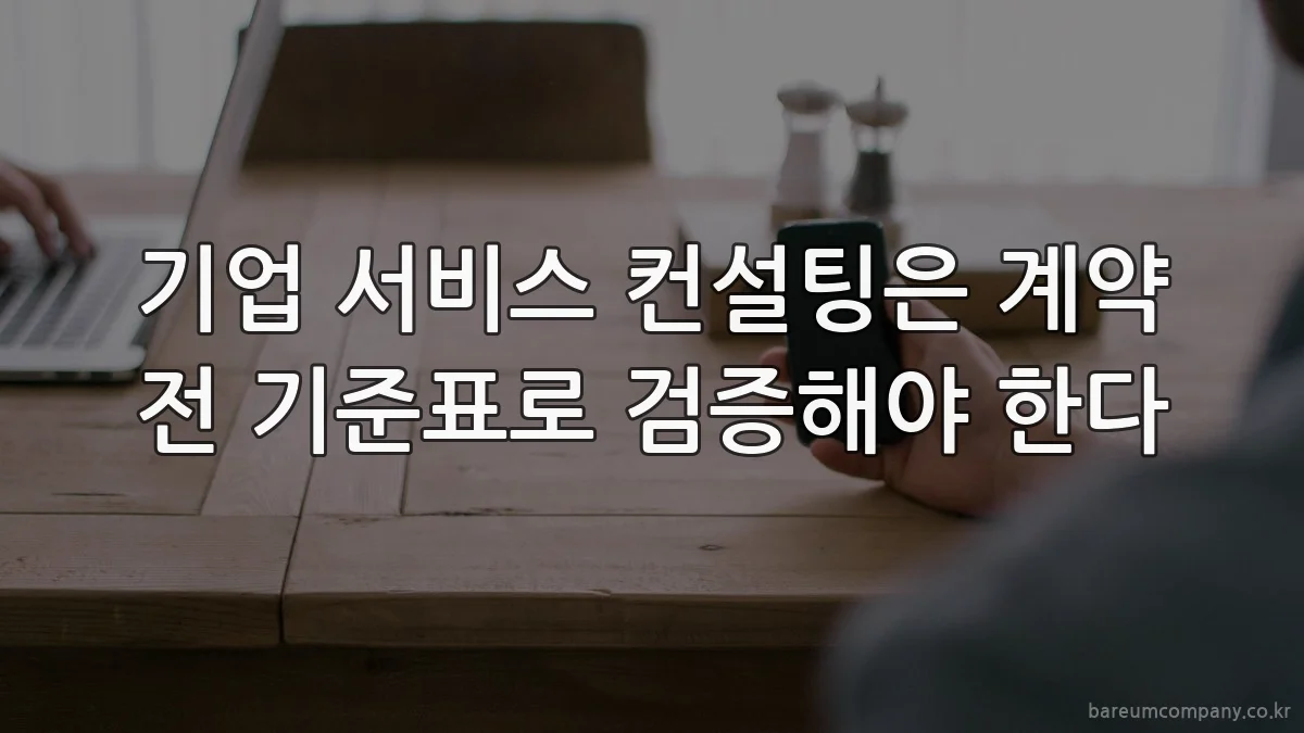 기업 서비스 컨설팅은 계약 전 기준표로 검증해야 한다