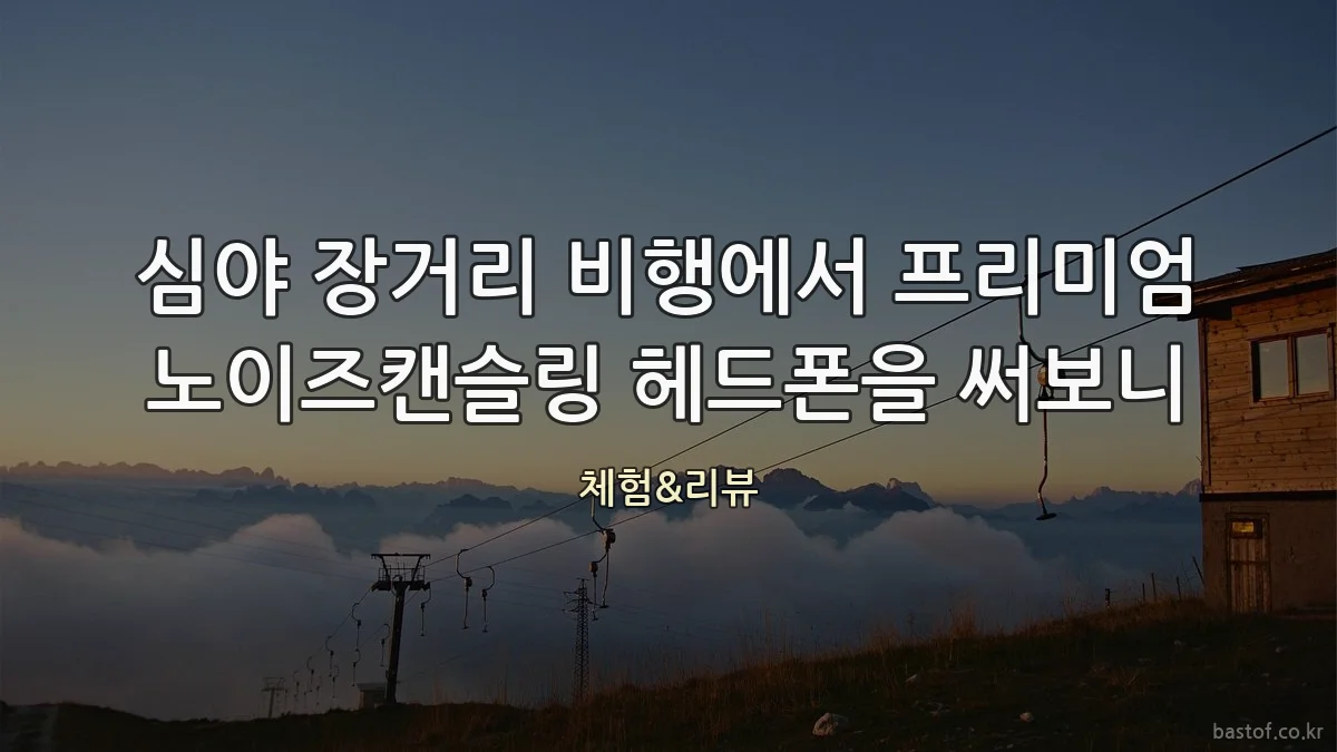 심야 장거리 비행에서 프리미엄 노이즈캔슬링 헤드폰을 써보니