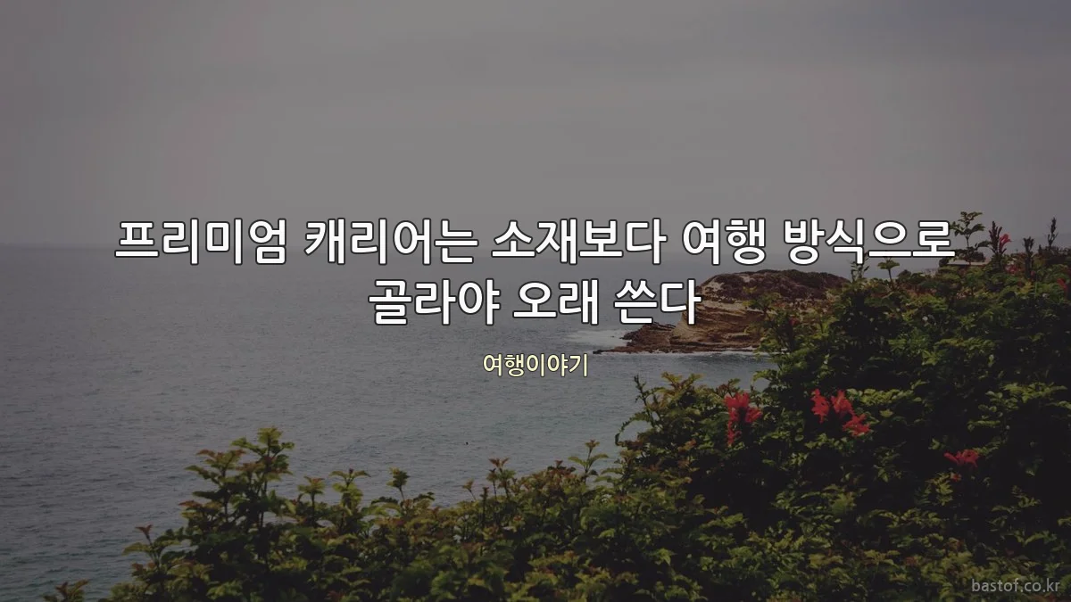 프리미엄 캐리어는 소재보다 여행 방식으로 골라야 오래 쓴다