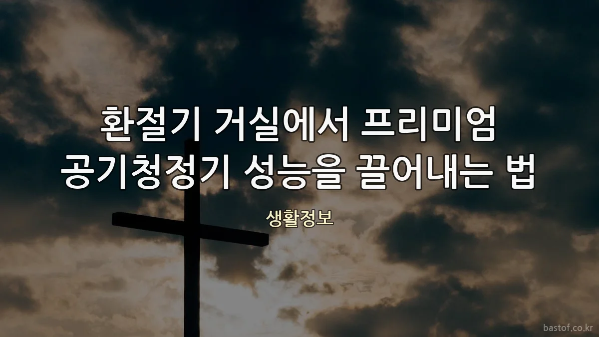환절기 거실에서 프리미엄 공기청정기 성능을 끌어내는 법