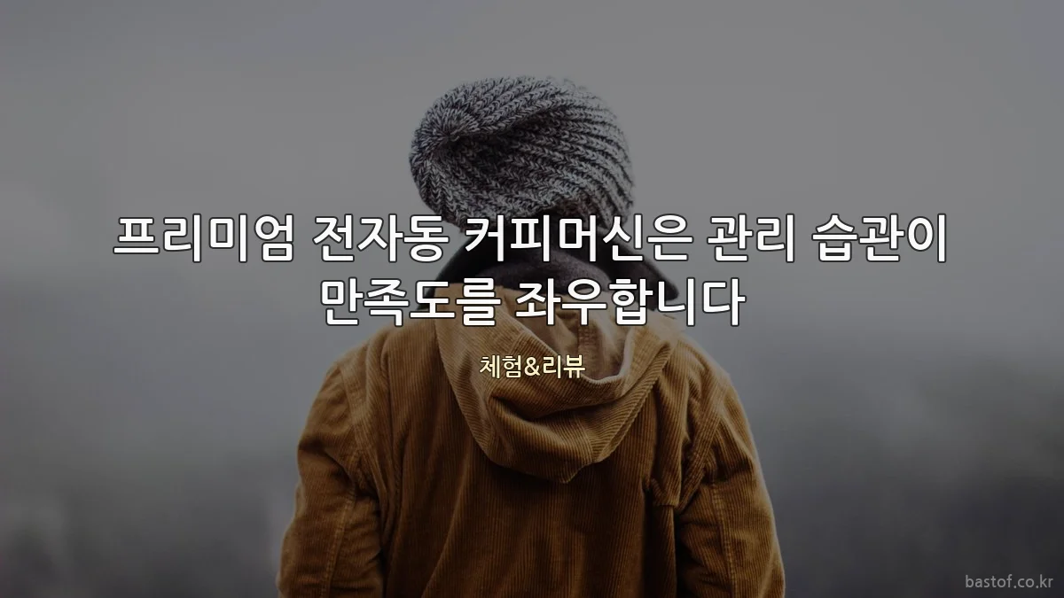 프리미엄 전자동 커피머신은 관리 습관이 만족도를 좌우합니다