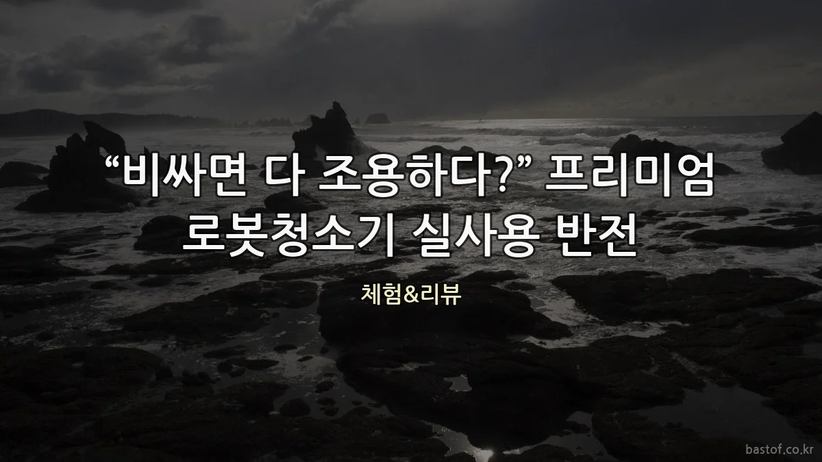 “비싸면 다 조용하다?” 프리미엄 로봇청소기 실사용 반전