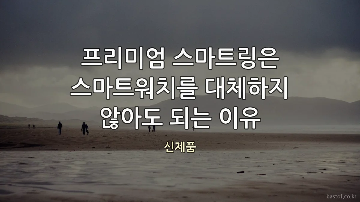 프리미엄 스마트링은 스마트워치를 대체하지 않아도 되는 이유
