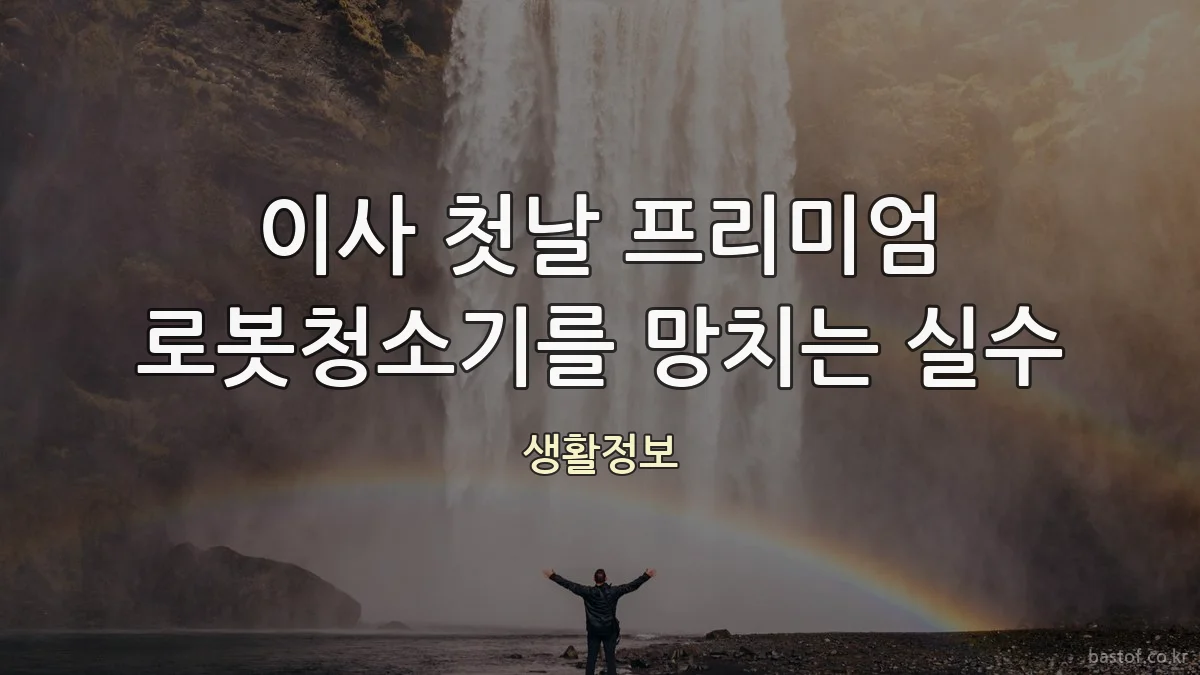 이사 첫날 프리미엄 로봇청소기를 망치는 실수