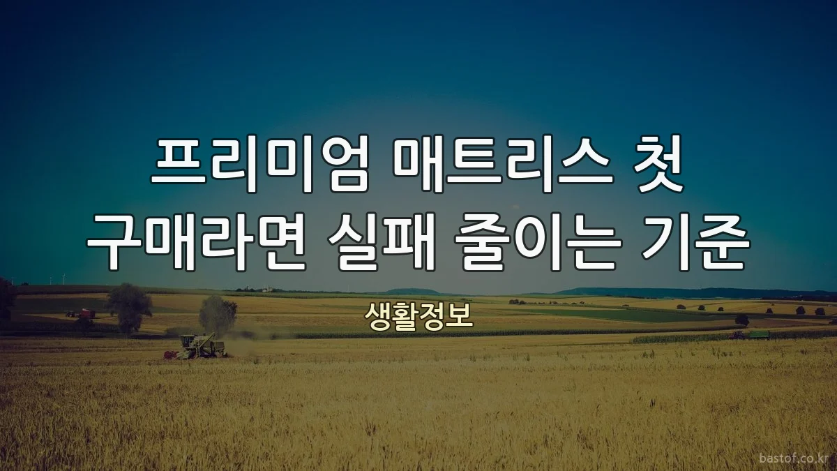 프리미엄 매트리스 첫 구매라면 실패 줄이는 기준