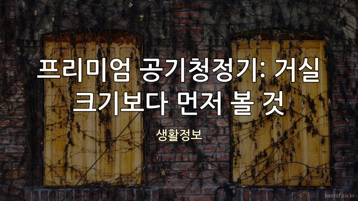 프리미엄 공기청정기: 거실 크기보다 먼저 볼 것