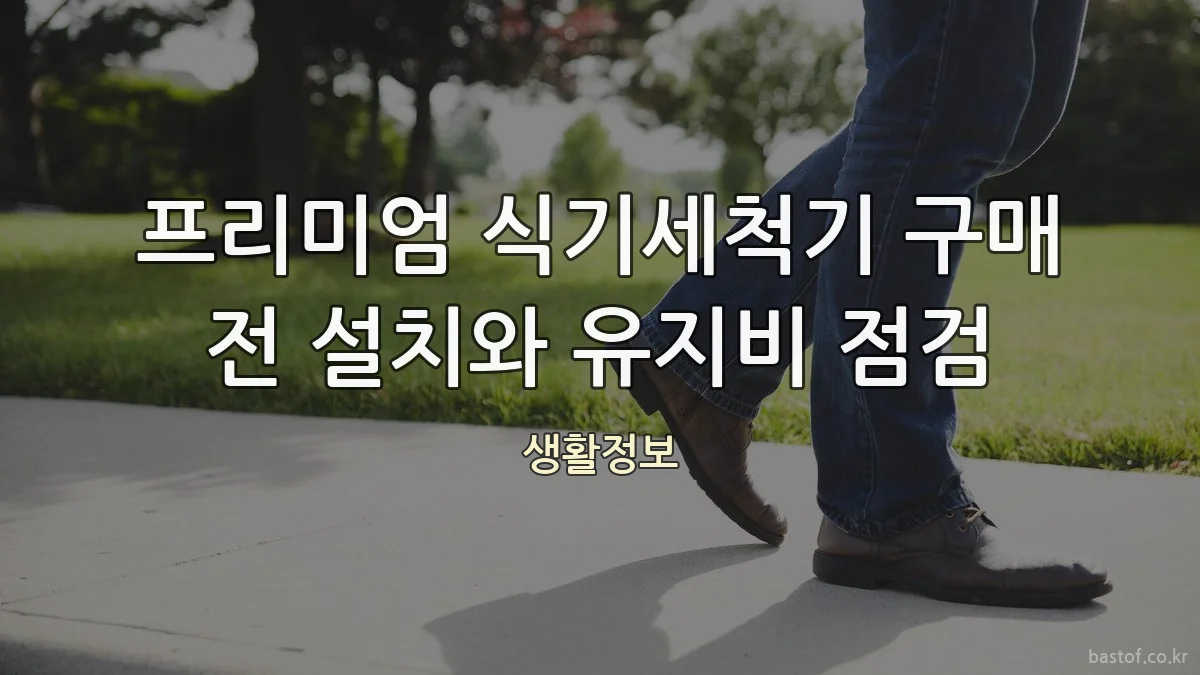 프리미엄 식기세척기 구매 전 설치와 유지비 점검