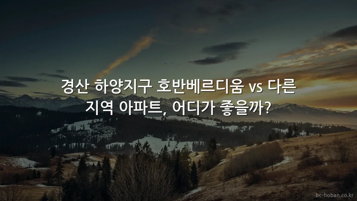 경산 하양지구 호반베르디움 vs 다른 지역 아파트, 어디가 좋을까?