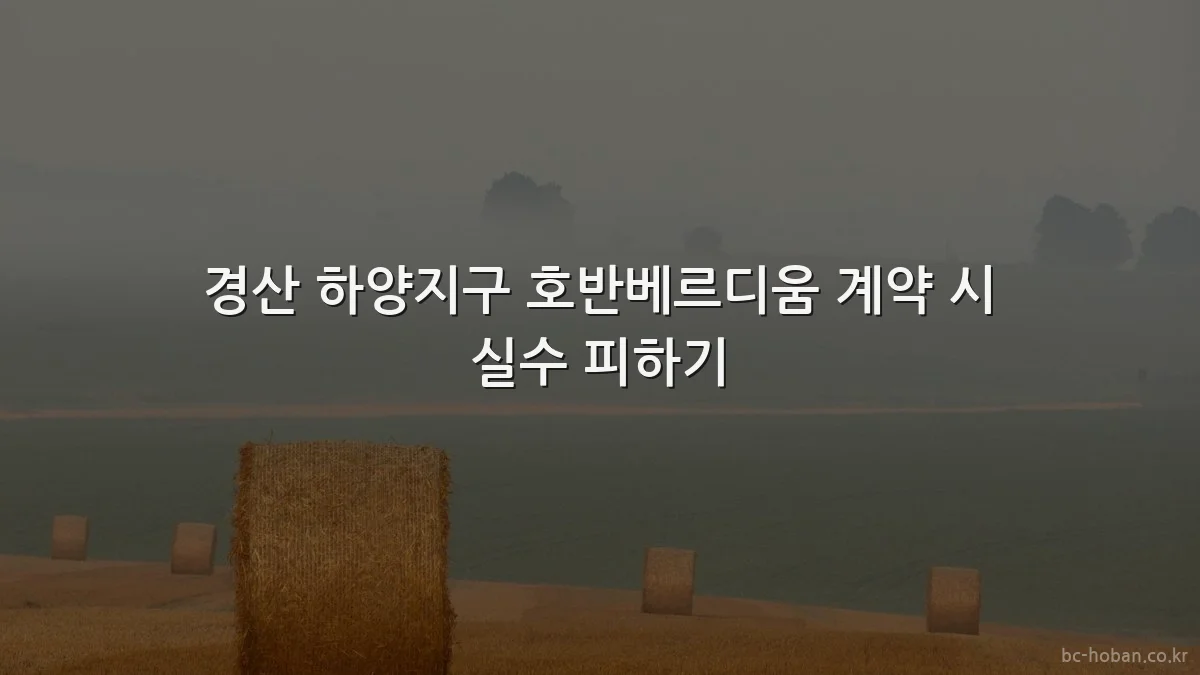 경산 하양지구 호반베르디움 계약 시 실수 피하기