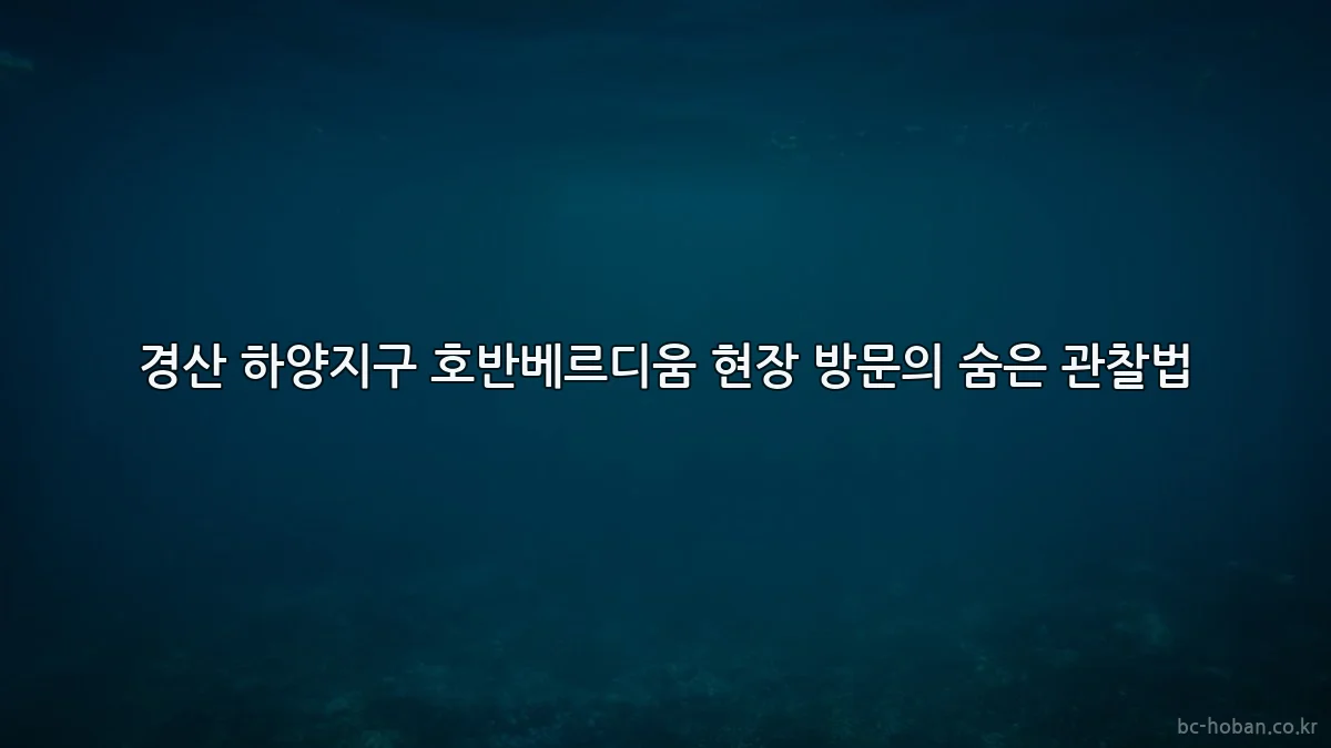 경산 하양지구 호반베르디움 현장 방문의 숨은 관찰법