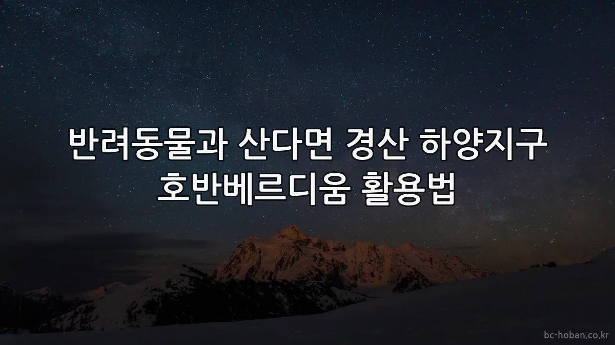 반려동물과 산다면 경산 하양지구 호반베르디움 활용법