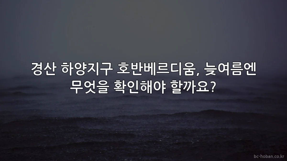 경산 하양지구 호반베르디움, 늦여름엔 무엇을 확인해야 할까요?