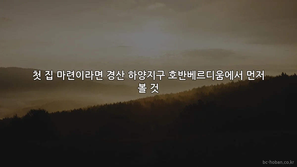 첫 집 마련이라면 경산 하양지구 호반베르디움에서 먼저 볼 것