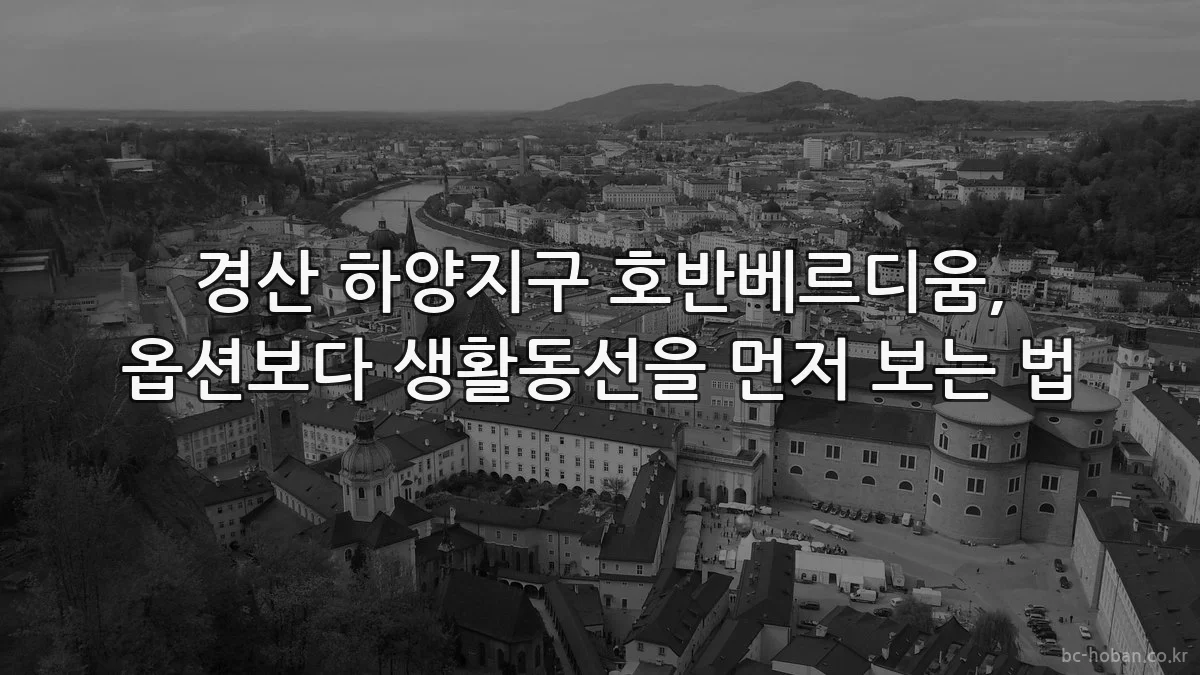 경산 하양지구 호반베르디움, 옵션보다 생활동선을 먼저 보는 법