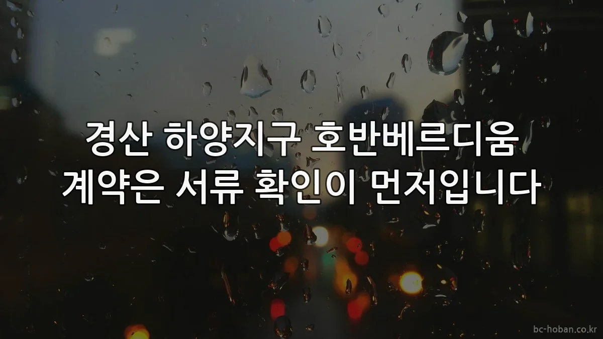 경산 하양지구 호반베르디움 계약은 서류 확인이 먼저입니다
