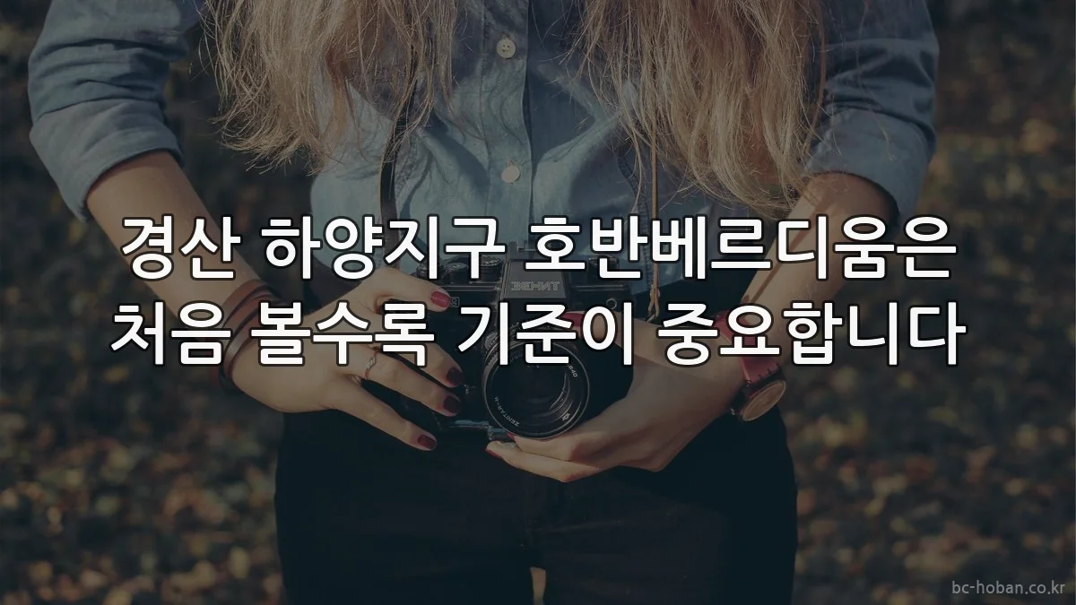 경산 하양지구 호반베르디움은 처음 볼수록 기준이 중요합니다