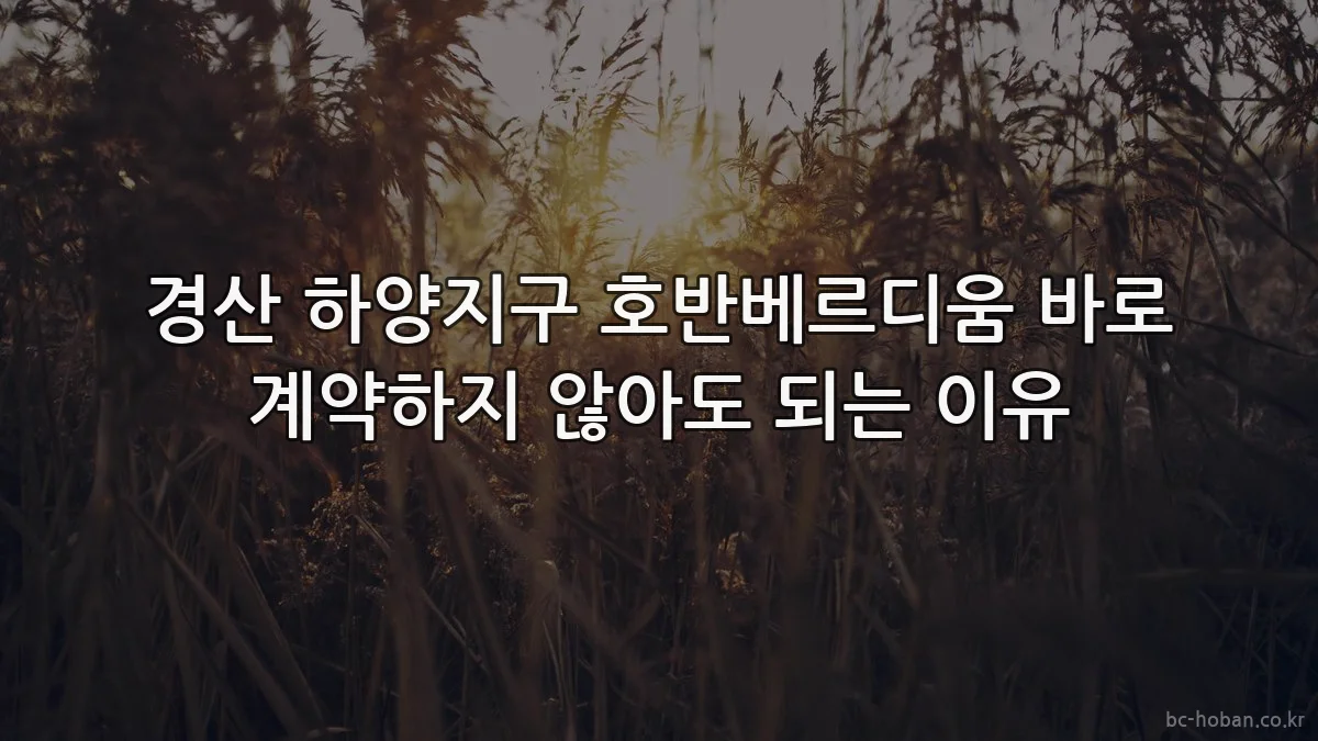 경산 하양지구 호반베르디움 바로 계약하지 않아도 되는 이유