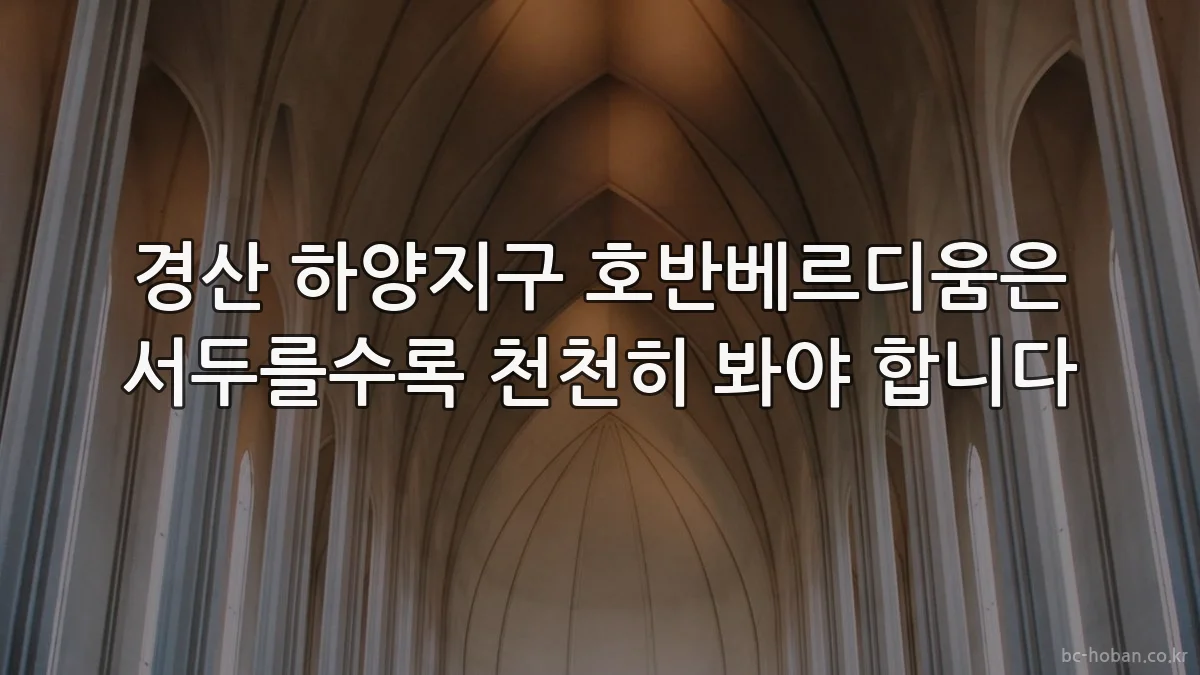경산 하양지구 호반베르디움은 서두를수록 천천히 봐야 합니다