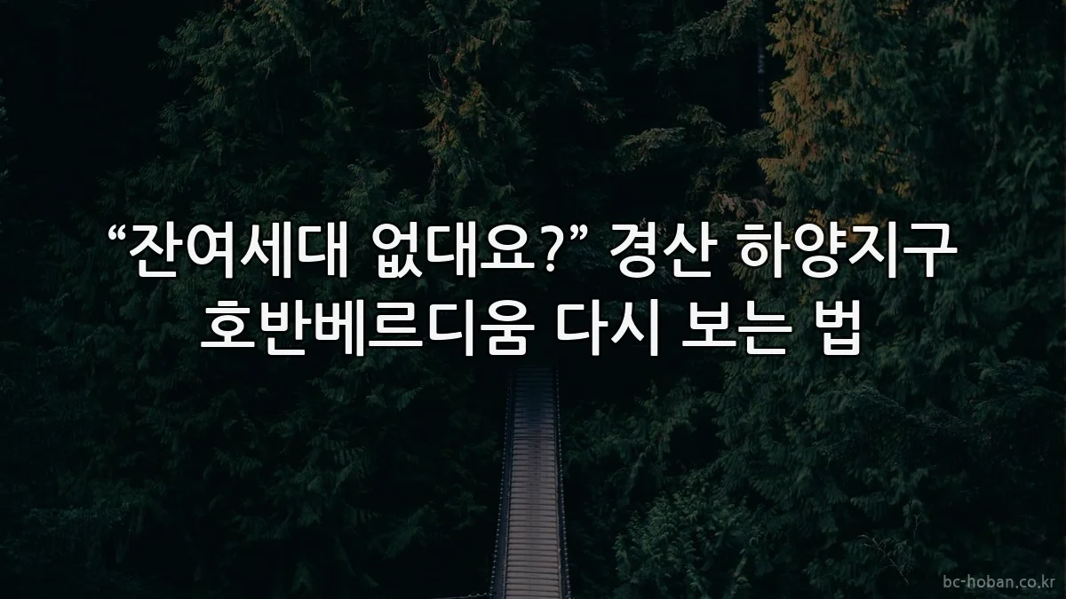 “잔여세대 없대요?” 경산 하양지구 호반베르디움 다시 보는 법