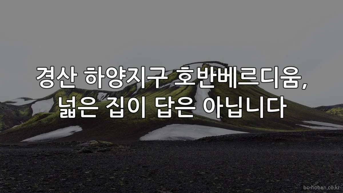 경산 하양지구 호반베르디움, 넓은 집이 답은 아닙니다