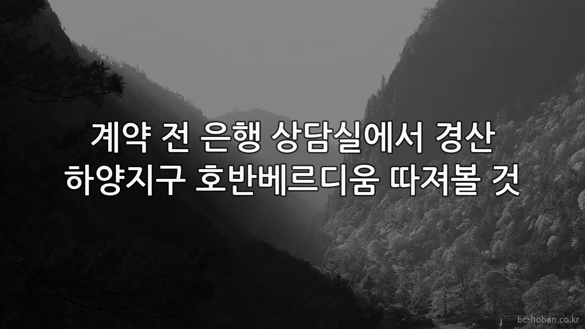 계약 전 은행 상담실에서 경산 하양지구 호반베르디움 따져볼 것