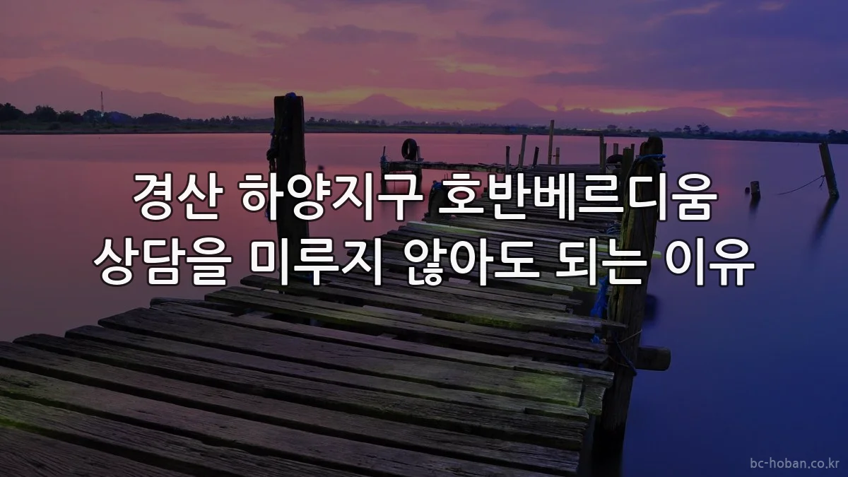 경산 하양지구 호반베르디움 상담을 미루지 않아도 되는 이유