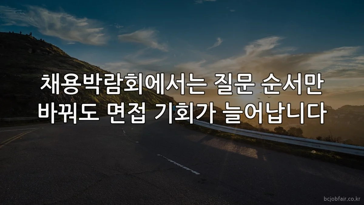 채용박람회에서는 질문 순서만 바꿔도 면접 기회가 늘어납니다