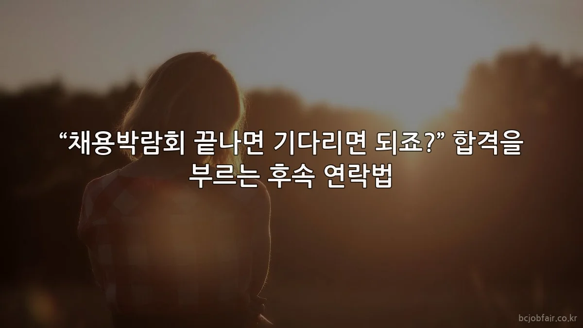 “채용박람회 끝나면 기다리면 되죠?” 합격을 부르는 후속 연락법