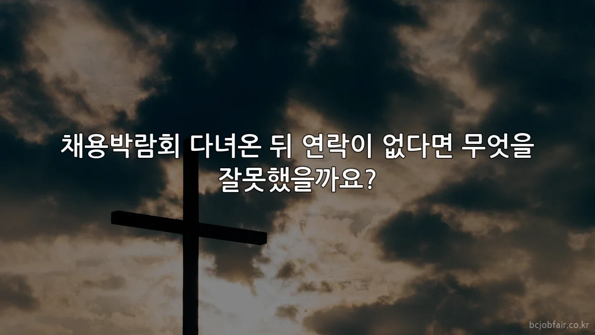 채용박람회 다녀온 뒤 연락이 없다면 무엇을 잘못했을까요?