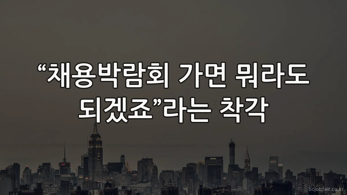 “채용박람회 가면 뭐라도 되겠죠”라는 착각