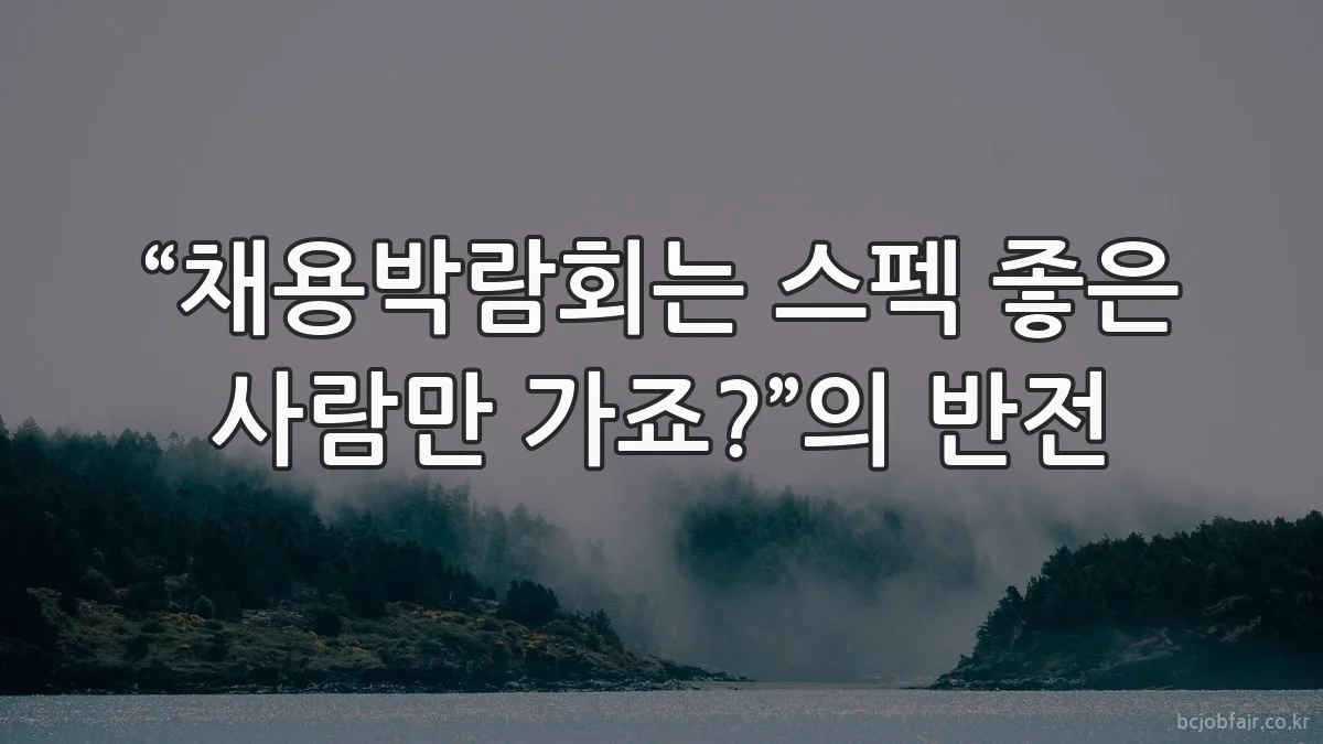 “채용박람회는 스펙 좋은 사람만 가죠?”의 반전