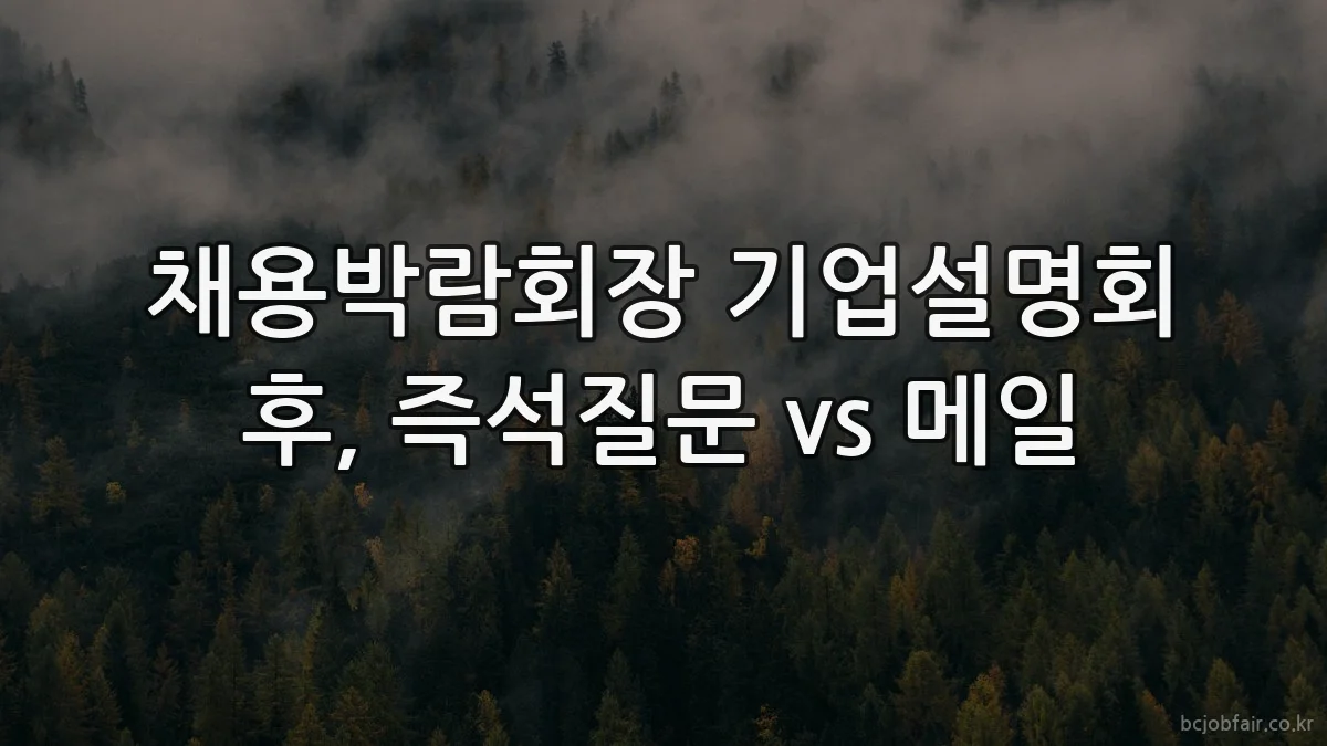 채용박람회장 기업설명회 후, 즉석질문 vs 메일