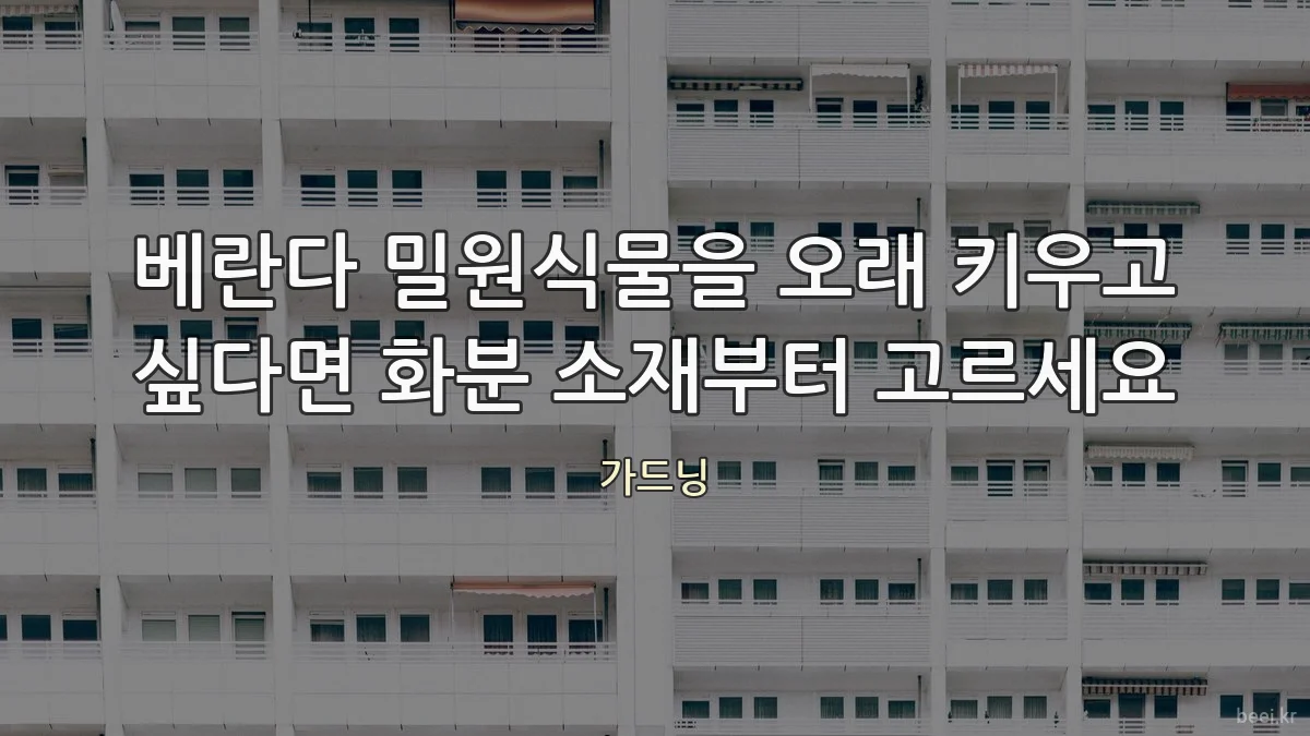 베란다 밀원식물을 오래 키우고 싶다면 화분 소재부터 고르세요