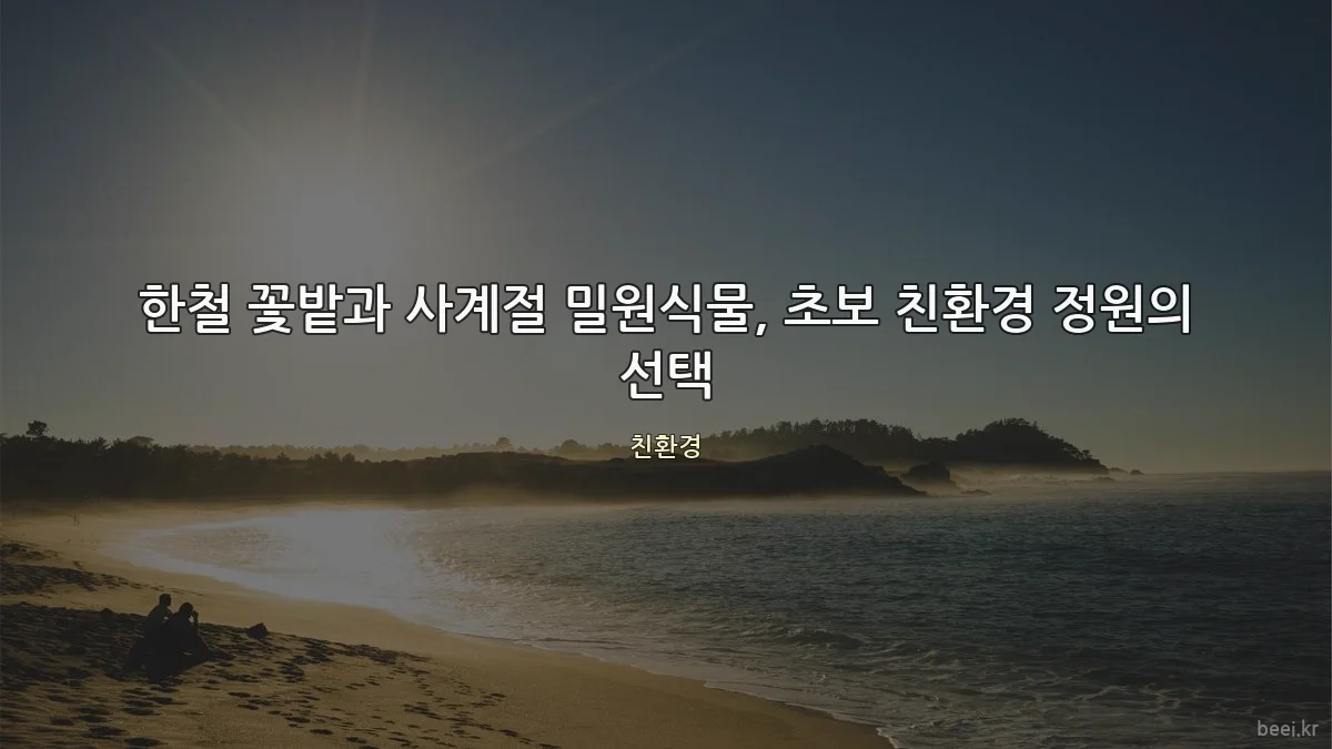 한철 꽃밭과 사계절 밀원식물, 초보 친환경 정원의 선택