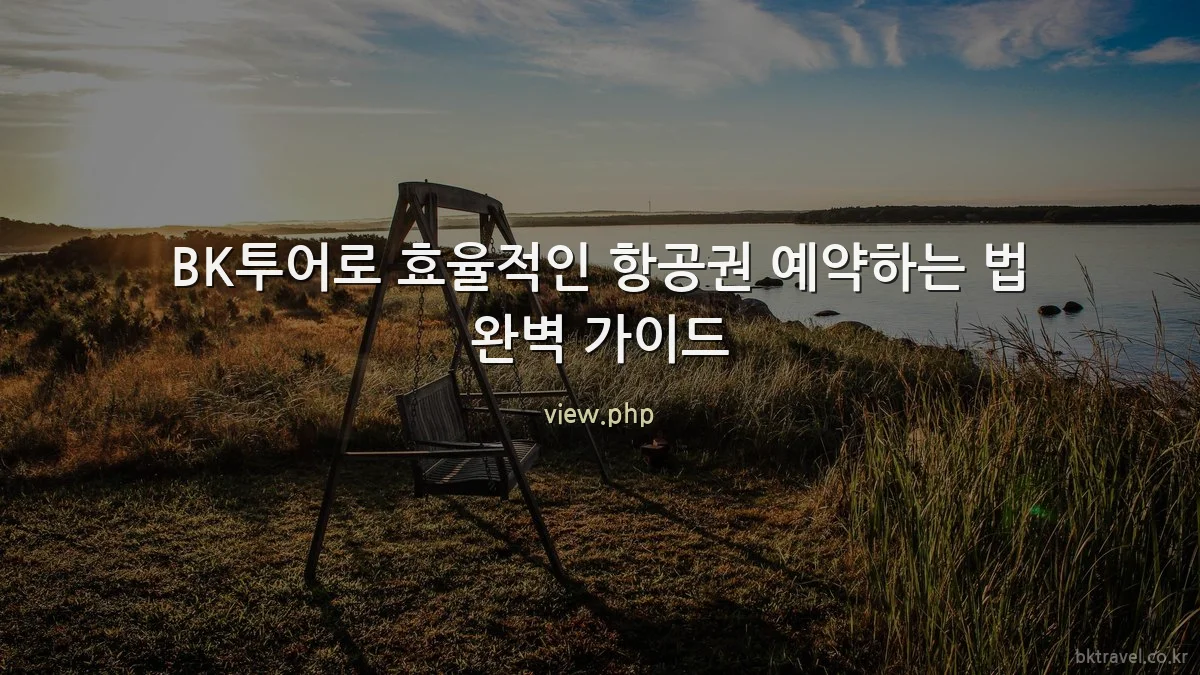 BK투어로 효율적인 항공권 예약하는 법 완벽 가이드