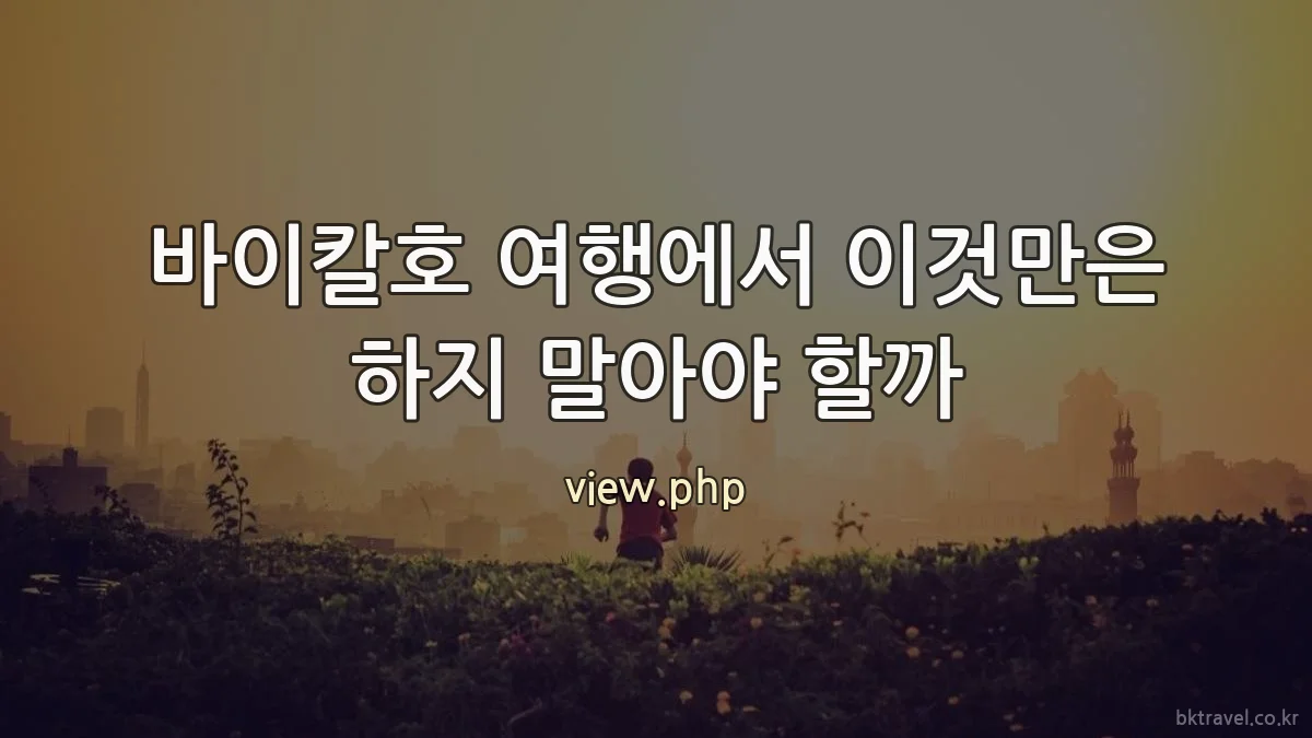 바이칼호 여행에서 이것만은 하지 말아야 할까