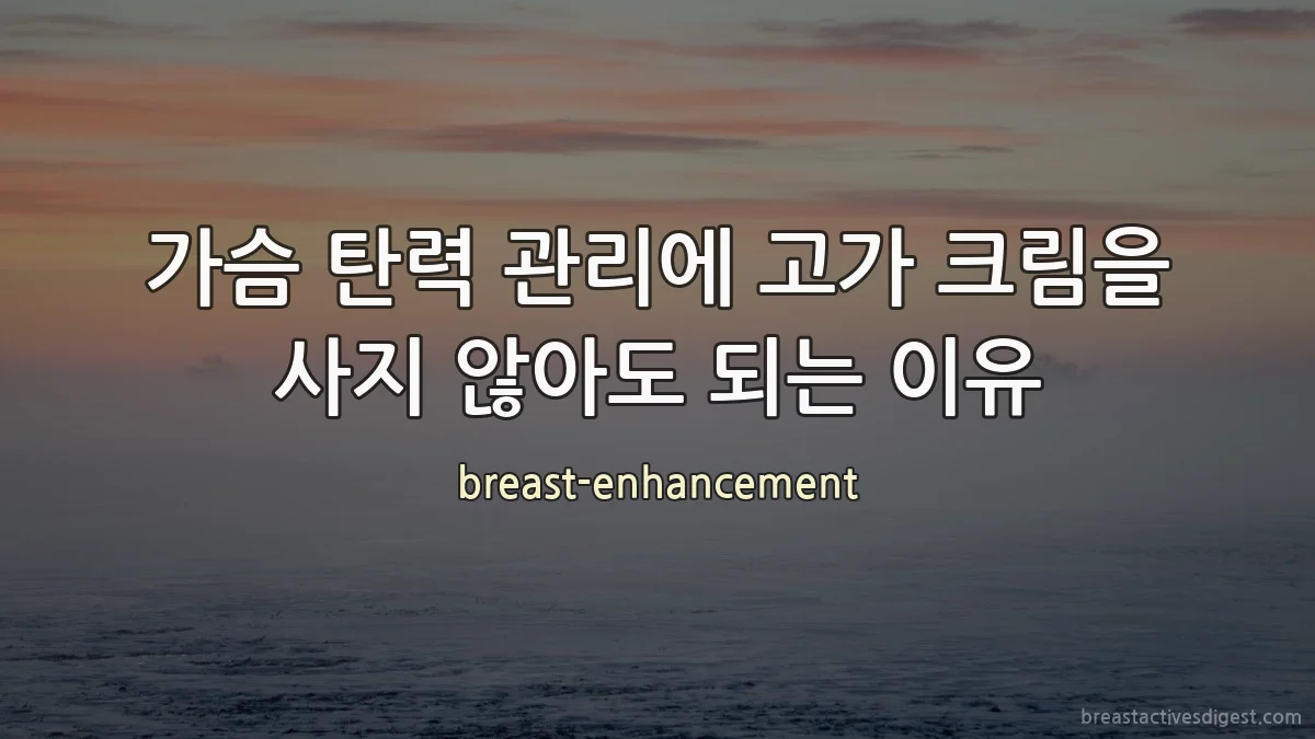 가슴 탄력 관리에 고가 크림을 사지 않아도 되는 이유