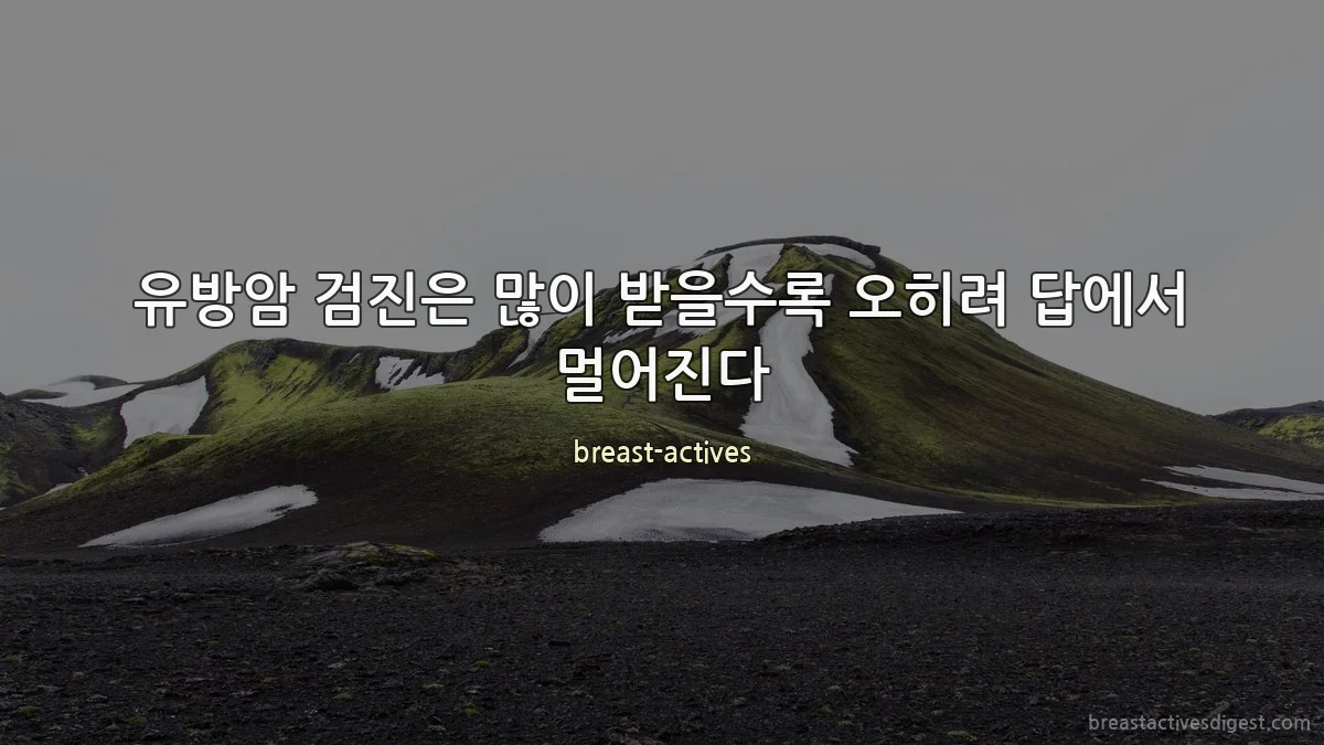 유방암 검진은 많이 받을수록 오히려 답에서 멀어진다