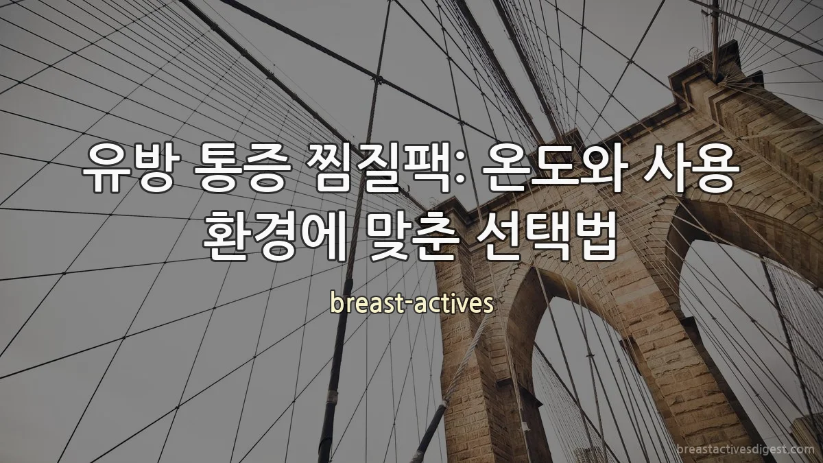 유방 통증 찜질팩: 온도와 사용 환경에 맞춘 선택법